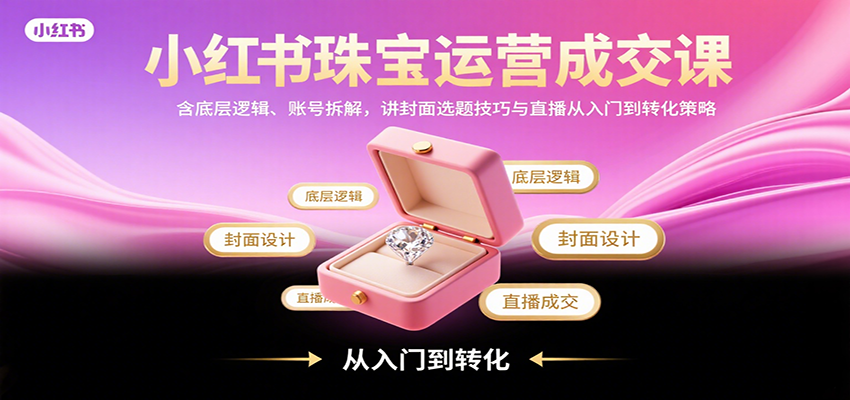 小红书珠宝运营成交课：含底层逻辑、账号拆解，讲封面选题技巧与直播从入门到转化策略-800资源网