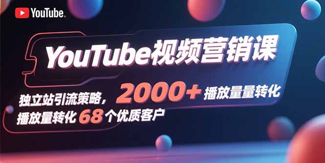 YouTube视频营销课，独立站引流策略，2000+播放量转化68个优质客户-800资源网