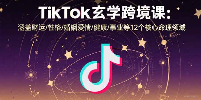 TikTok玄学跨境课：涵盖财运/性格/婚姻爱情/健康/事业等12个核心命理领域-800资源网