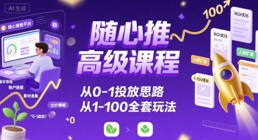 随心推高级课程，从0-1投放思路，也有从1-100的全套玩法-800资源网