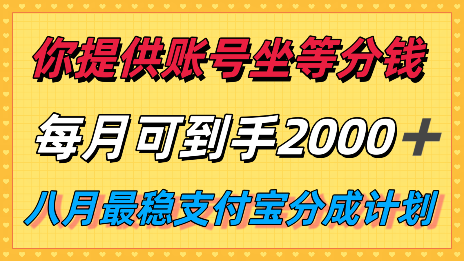 你提供账号我们发视频，每月到手2k＋，八月最稳支付宝分成计划玩法来袭！-800资源网