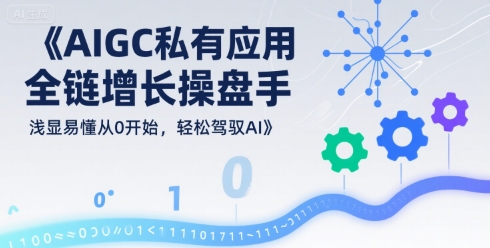 AIGC私有化应用全链增长操盘手，浅显易懂从0开始，轻松驾驭AI-800资源网