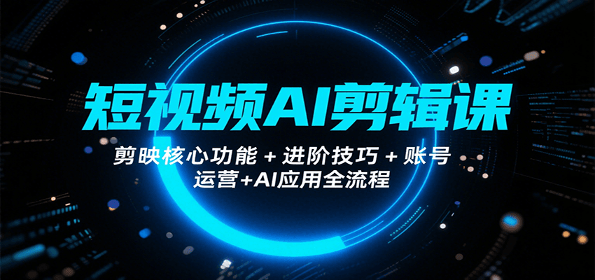 短视频AI剪辑课，剪映核心功能+进阶技巧+账号运营+AI应用全流程-800资源网