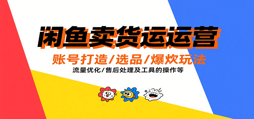 闲鱼卖货运营，账号打造/选品/爆款玩法/流量优化/售后处理及工具实操等-800资源网
