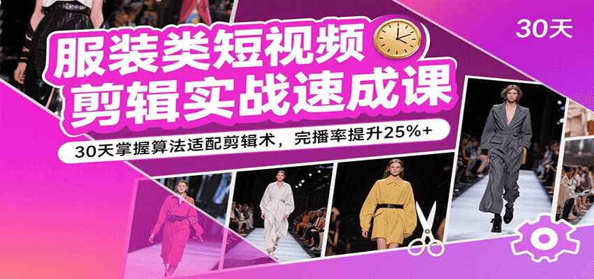 服装类短视频剪辑实战速成课，30天掌握算法适配剪辑术，完播率提升25%+-800资源网