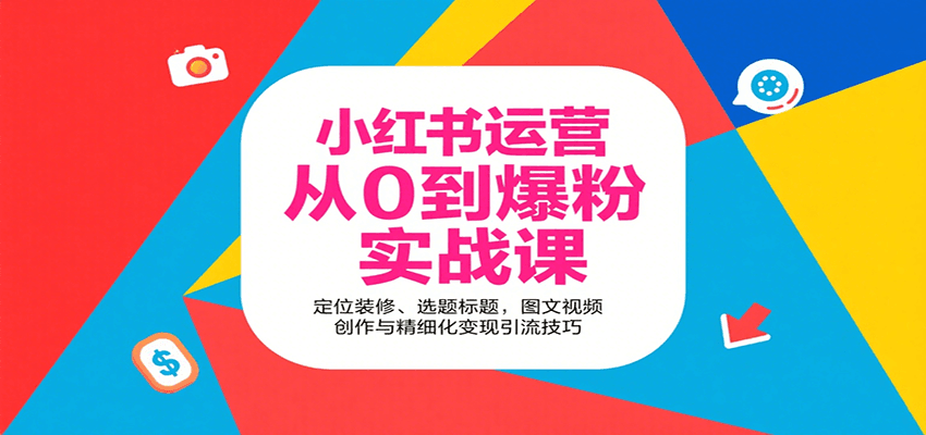 小红书运营从0到爆粉实战课：定位装修、选题标题，图文视频创作与精细化变现引流技巧-800资源网