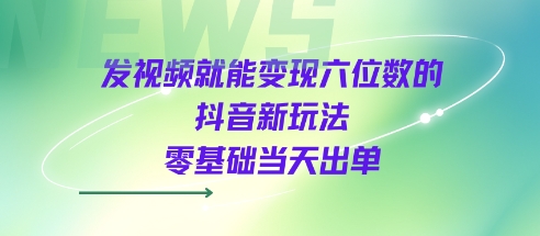 发视频就能变现六位数的抖音新玩法，0基础当天出单-800资源网