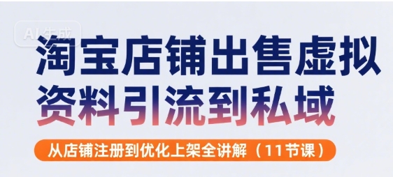 淘宝店铺出售虚拟资料引流到私域，从店铺注册到优化上架全讲解(11节课)-800资源网