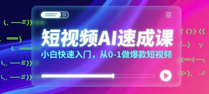 短视频AI速成课，小白快速入门，从0-1做爆款短视频-800资源网