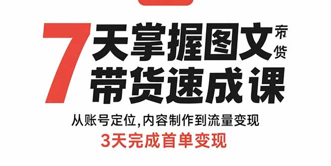 7天掌握图文带货速成课：从账号定位,内容制作到流量变现,3天完成首单变现-800资源网