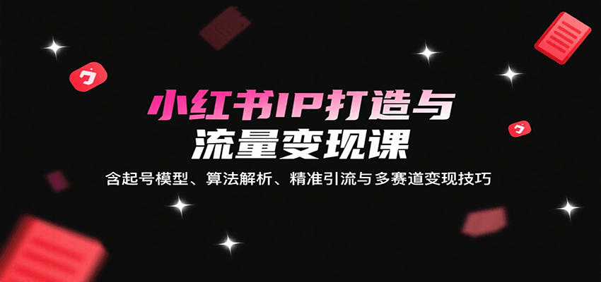 小红书IP打造与流量变现课：含起号模型、算法解析、精准引流与多赛道变现技巧-800资源网