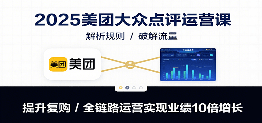 2025美团大众点评运营课：解析规则/破解流量/提升复购/全链路运营实现业绩10倍增长-800资源网