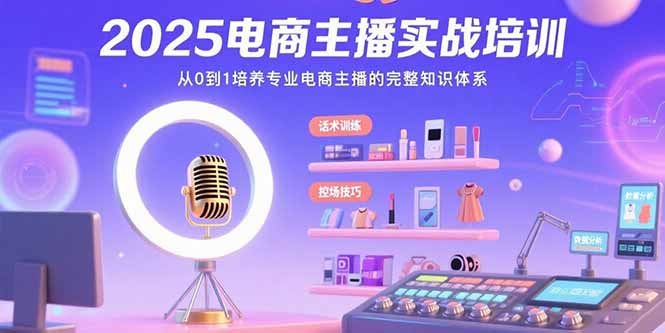 2025电商主播实战培训：从0到1培养专业电商主播的完整知识体系-800资源网