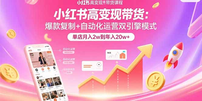 小红书高变现带货：爆款复制+自动化运营双引擎模式  单店月入2w到年入20w+-800资源网