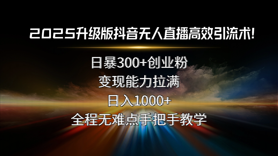 2025升级版抖音无人直播高效引流术！日暴300+创业粉，变现能力拉满，日…-800资源网