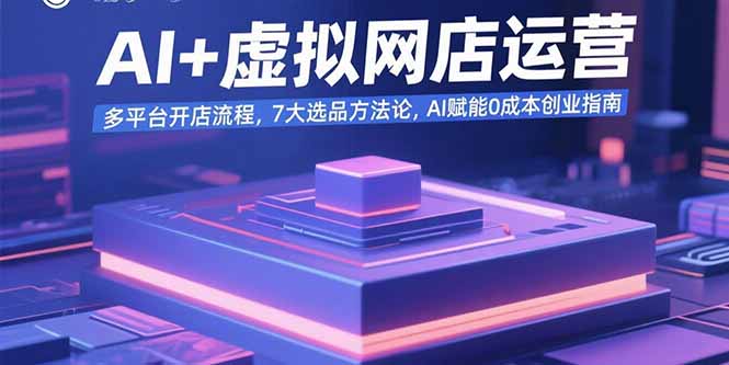 AI+虚拟网店运营：多平台开店流程，7大选品方法论，AI赋能0成本创业指南-800资源网