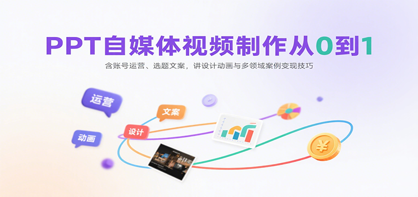 PPT自媒体视频制作从0到1：含账号运营、选题文案，讲设计动画与多领域案例变现技巧-800资源网