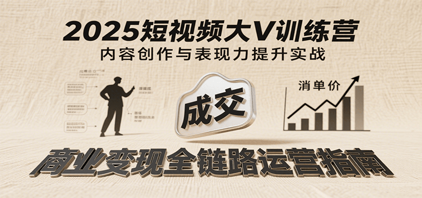 2025短视频大V训练营：内容创作/表现力提升/商业变现，从账号定位到高客单成交-800资源网