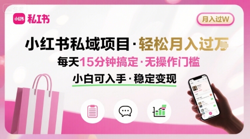 小红书私域项目 月入过W非常轻松 每天15分钟即可搞定，无任何操作门槛，小白可入手-800资源网