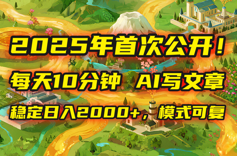 2025年8月首次公开，每天10分钟，用AI写文章，稳定日入2000+，模式可复…-800资源网