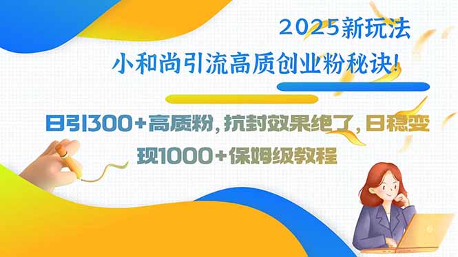 2025新玩法小和尚引流高质创业粉秘诀！日引300+高质粉，抗封效果绝了，…-800资源网