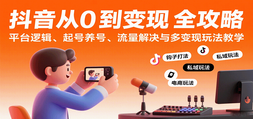 抖音从0到变现认知课：平台逻辑、起号养号、流量解决与多变现玩法教学-800资源网
