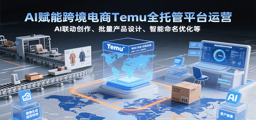 AI赋能跨境电商Temu全托管平台运营，AI联动创作、批量产品设计、智能命名优化等-800资源网