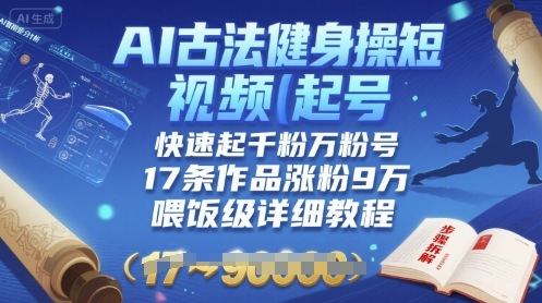 AI古法健身操短视频起号，快速起千粉万粉号，17条作品涨粉9W(喂饭级详细教程)-800资源网