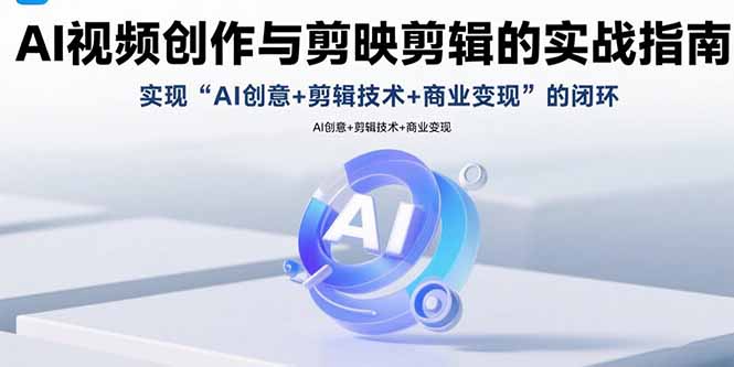 AI视频创作与剪映剪辑的实战指南，实现AI创意+剪辑技术+商业变现的闭环-800资源网
