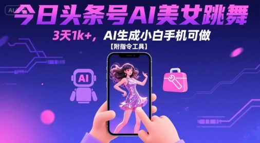 今日头条号AI美女跳舞，3天1k+，AI生成小白手机可做【附指令工具】-800资源网