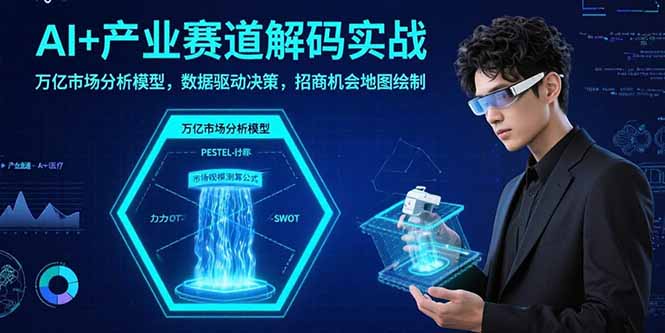 AI+产业赛道解码实战：万亿市场分析模型，数据驱动决策，招商机会地图绘制-800资源网