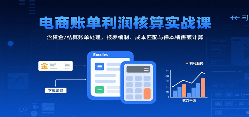 电商账单利润核算实战课：含资金/结算账单处理，报表编制、成本匹配与保本销售额计算-800资源网