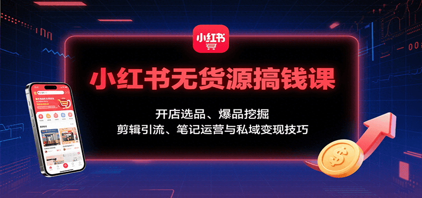 小红书无货源搞钱课：开店选品、爆品挖掘，剪辑引流、笔记运营与私域变现技巧-800资源网