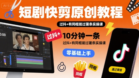 短剧快剪原创教程，10分钟一条，过抖+有同框能过薯条实操课-800资源网