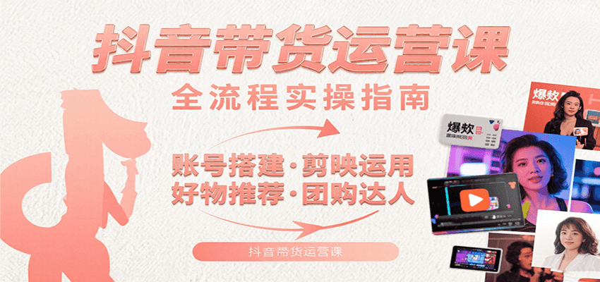 抖音带货运营课：含账号搭建、剪映运用、好物推荐、团购达人等内容，教你玩转抖音-800资源网