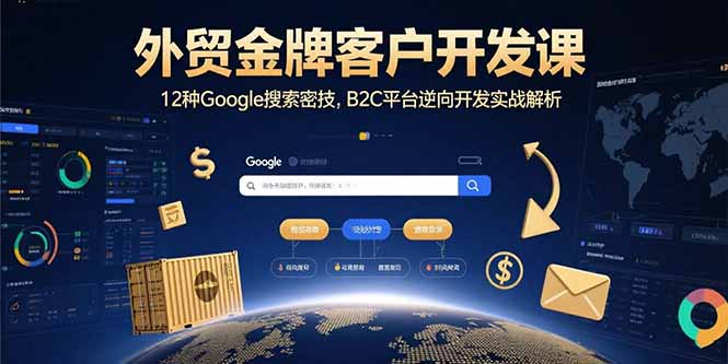 外贸金牌客户开发课，12种Google搜索密技，B2C平台逆向开发实战解析-800资源网