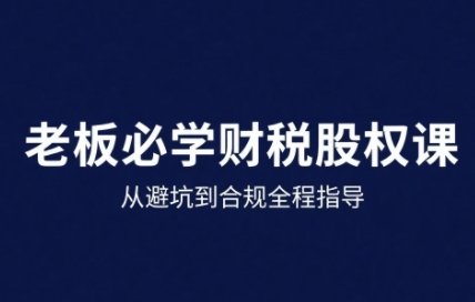 25年企业财税与股权实战课，从避坑到合规全程指导-800资源网