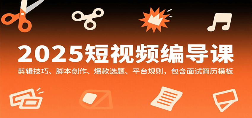 2025短视频编导课，剪辑技巧、脚本创作、爆款选题、平台规则，包含面试简历模板-800资源网