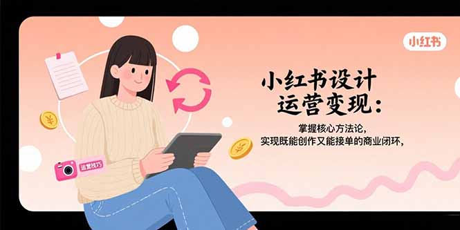 小红书设计运营变现：掌握核心方法论，实现既能创作又能接单的商业闭环-800资源网