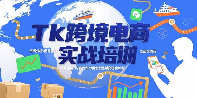 Tk跨境电商实战培训：市场分析/账号搭建/内容创作/矩阵运营到变现全流程-800资源网