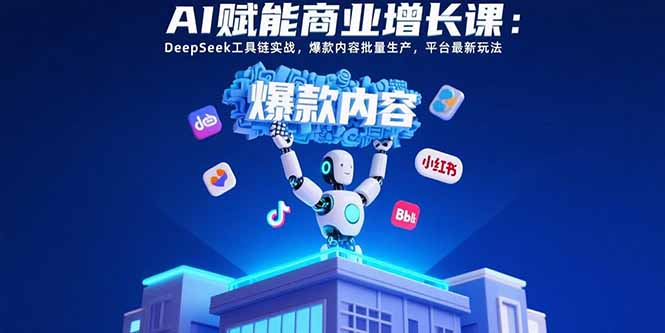AI赋能商业增长课：DeepSeek工具链实战，爆款内容批量生产，平台最新玩法-800资源网