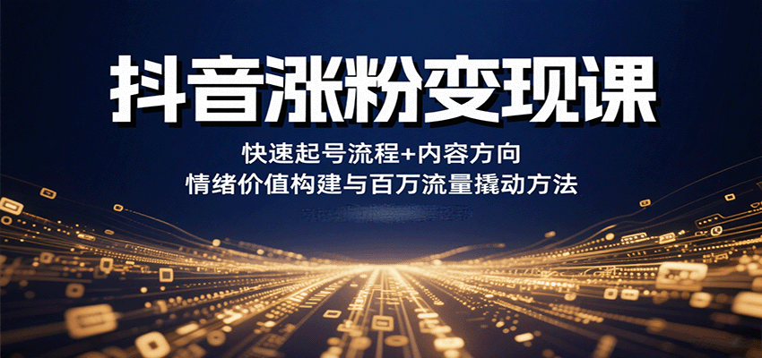抖音涨粉变现课，快速起号流程+内容方向+情绪价值构建与百万流量撬动方法-800资源网