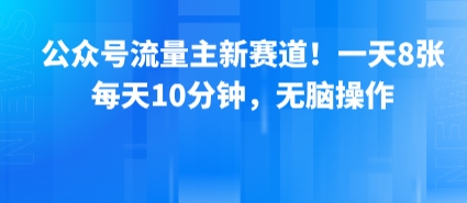 公众号流量主新赛道！一天8张，每天10分钟，无脑操作-800资源网