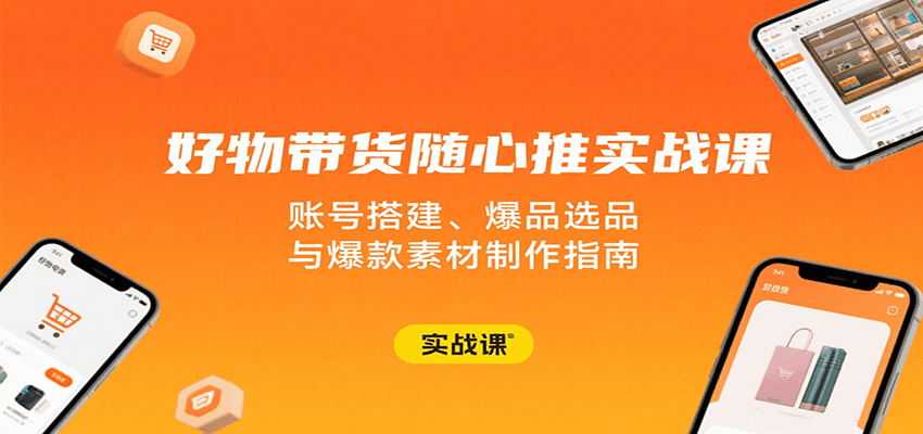 好物带货随心推实战课：账号搭建、爆品选品与爆款素材制作指南-800资源网