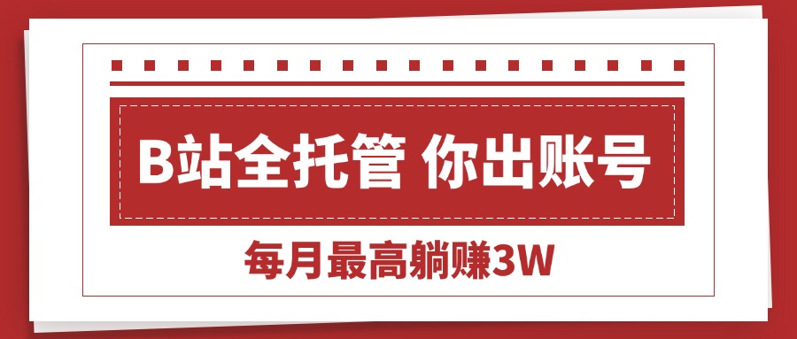 【B站全程托管 】你出账号，我来运营，每月最高躺赚3W-800资源网