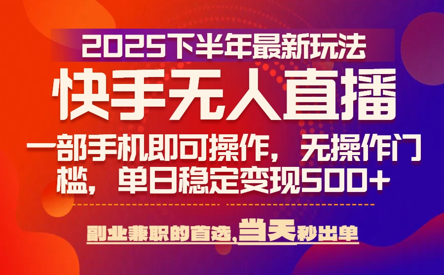 25年快手无人直播最新玩法，当天可出单，一部手机即可操作-800资源网