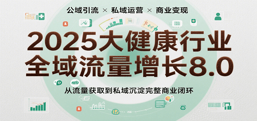 2025大健康行业全域流量增长8.0，从流量获取到私域沉淀完整商业闭环-800资源网