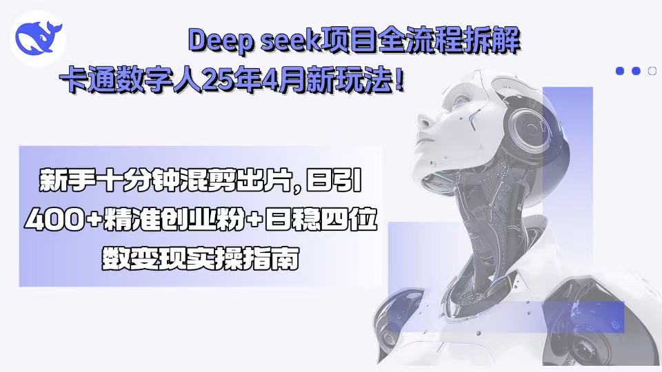 Deep seek项目全流程拆解+卡通数字人25年4月新玩法！新手十分钟混剪出…-800资源网
