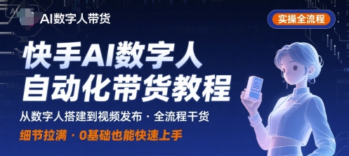 快手AI数字人自动化视频带货实操全流程，干货满满，细节拉满-800资源网