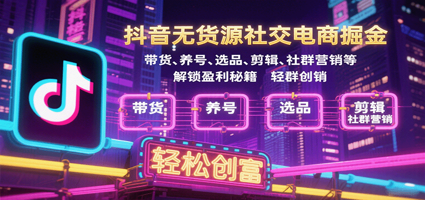 抖音无货源社交电商掘金，带货、养号、选品、剪辑、社群营销等解锁盈利秘籍轻松创富-800资源网